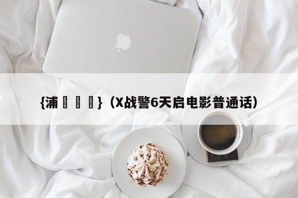 {浦東娛樂}(X战警6天启电影普通话)