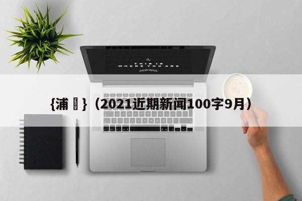 {浦東}(2021近期新闻100字9月)